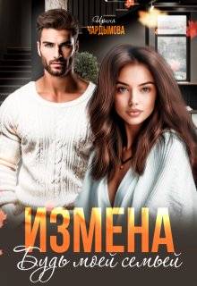 Измена. Будь моей семьёй - Ирина Чардымова