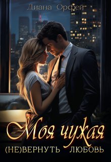Моя чужая. (не)вернуть любовь - Диана Орфей